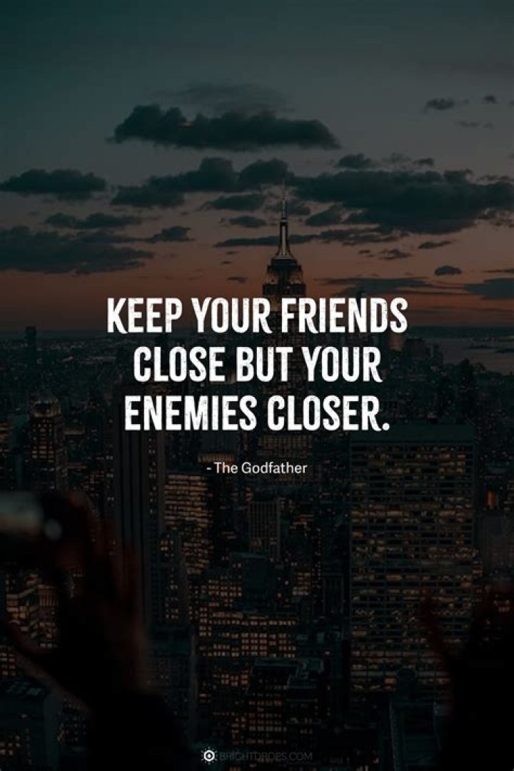 What does it mean when they say keep your friends close and your enemies closer?